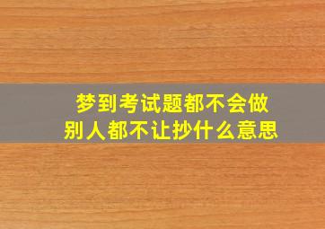 梦到考试题都不会做别人都不让抄什么意思