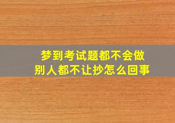 梦到考试题都不会做别人都不让抄怎么回事