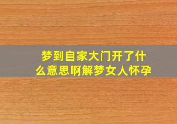 梦到自家大门开了什么意思啊解梦女人怀孕