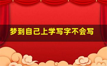 梦到自己上学写字不会写