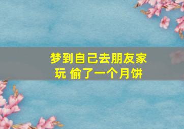 梦到自己去朋友家玩 偷了一个月饼