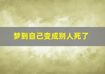 梦到自己变成别人死了