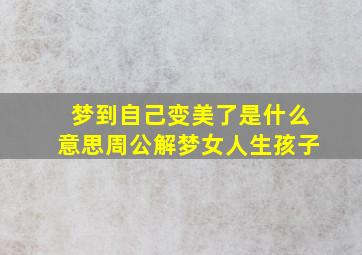 梦到自己变美了是什么意思周公解梦女人生孩子