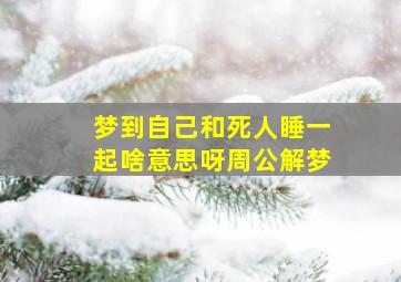 梦到自己和死人睡一起啥意思呀周公解梦