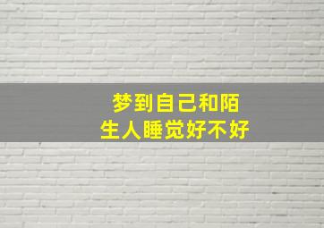 梦到自己和陌生人睡觉好不好