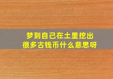 梦到自己在土里挖出很多古钱币什么意思呀