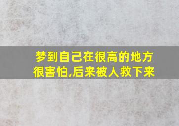 梦到自己在很高的地方很害怕,后来被人救下来