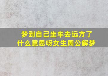 梦到自己坐车去远方了什么意思呀女生周公解梦