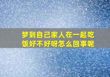 梦到自己家人在一起吃饭好不好呀怎么回事呢