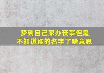 梦到自己家办丧事但是不知道谁的名字了啥意思