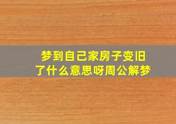 梦到自己家房子变旧了什么意思呀周公解梦