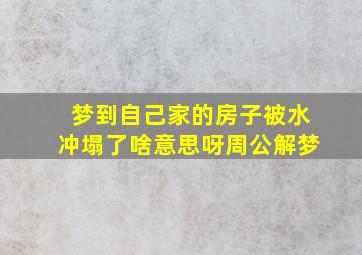 梦到自己家的房子被水冲塌了啥意思呀周公解梦