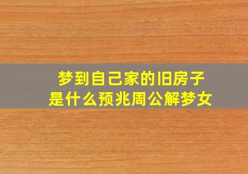 梦到自己家的旧房子是什么预兆周公解梦女