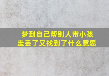 梦到自己帮别人带小孩走丢了又找到了什么意思