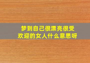 梦到自己很漂亮很受欢迎的女人什么意思呀