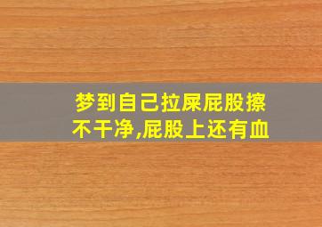 梦到自己拉屎屁股擦不干净,屁股上还有血