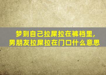 梦到自己拉屎拉在裤裆里,男朋友拉屎拉在门口什么意思