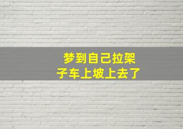 梦到自己拉架子车上坡上去了