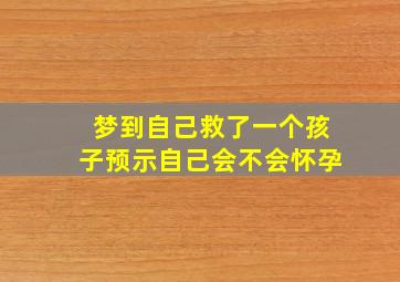 梦到自己救了一个孩子预示自己会不会怀孕