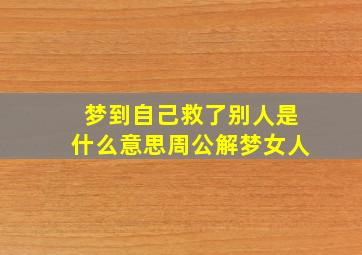 梦到自己救了别人是什么意思周公解梦女人