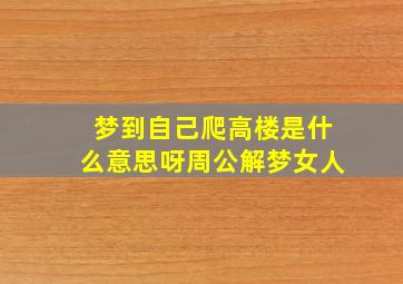 梦到自己爬高楼是什么意思呀周公解梦女人