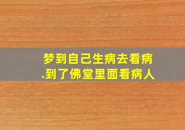 梦到自己生病去看病.到了佛堂里面看病人