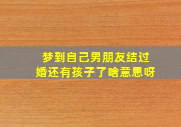 梦到自己男朋友结过婚还有孩子了啥意思呀