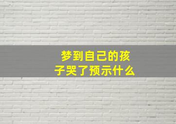 梦到自己的孩子哭了预示什么