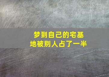 梦到自己的宅基地被别人占了一半