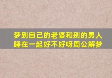 梦到自己的老婆和别的男人睡在一起好不好呀周公解梦