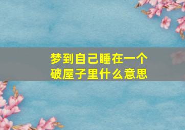 梦到自己睡在一个破屋子里什么意思