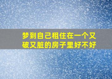 梦到自己租住在一个又破又脏的房子里好不好