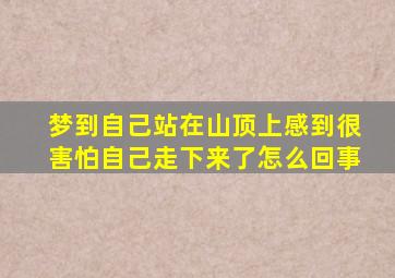 梦到自己站在山顶上感到很害怕自己走下来了怎么回事