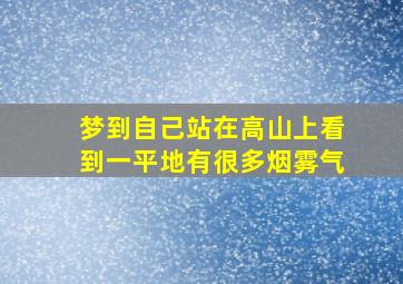 梦到自己站在高山上看到一平地有很多烟雾气