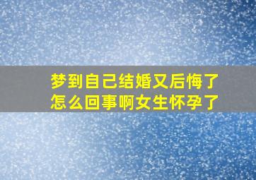 梦到自己结婚又后悔了怎么回事啊女生怀孕了