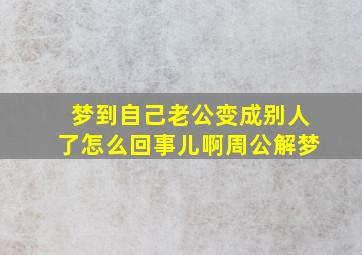 梦到自己老公变成别人了怎么回事儿啊周公解梦