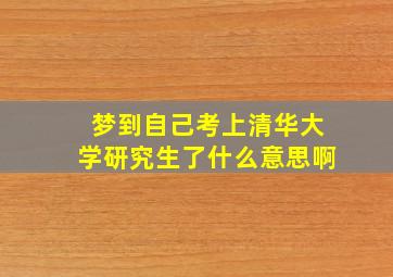 梦到自己考上清华大学研究生了什么意思啊