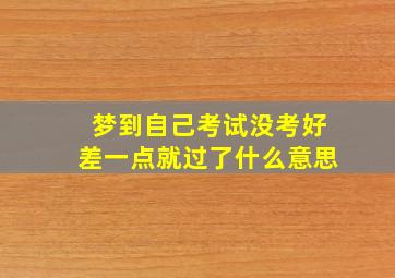 梦到自己考试没考好差一点就过了什么意思