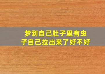 梦到自己肚子里有虫子自己拉出来了好不好