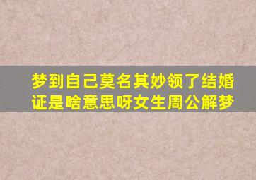 梦到自己莫名其妙领了结婚证是啥意思呀女生周公解梦