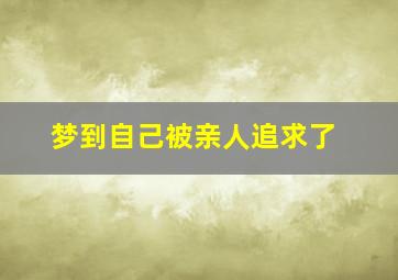 梦到自己被亲人追求了