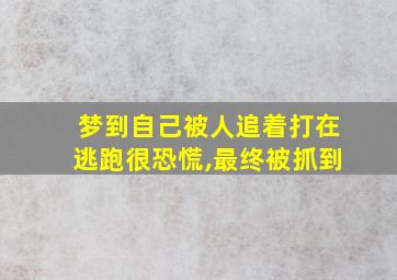 梦到自己被人追着打在逃跑很恐慌,最终被抓到