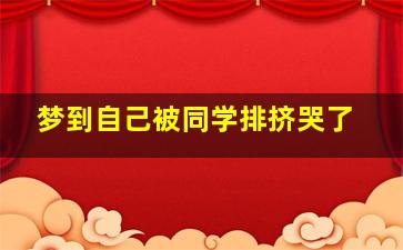 梦到自己被同学排挤哭了