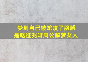 梦到自己被蛇咬了胳膊是啥征兆呀周公解梦女人