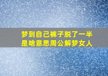 梦到自己裤子脱了一半是啥意思周公解梦女人