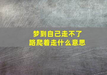 梦到自己走不了路爬着走什么意思