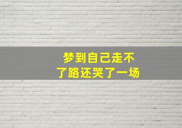 梦到自己走不了路还哭了一场