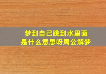 梦到自己跳到水里面是什么意思呀周公解梦