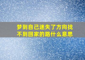 梦到自己迷失了方向找不到回家的路什么意思