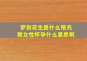 梦到花生是什么预兆呢女性怀孕什么意思啊